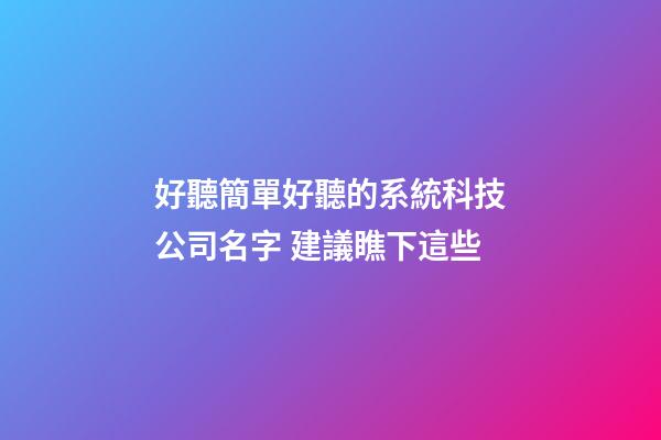 好聽簡單好聽的系統科技公司名字 建議瞧下這些-第1張-公司起名-玄機派